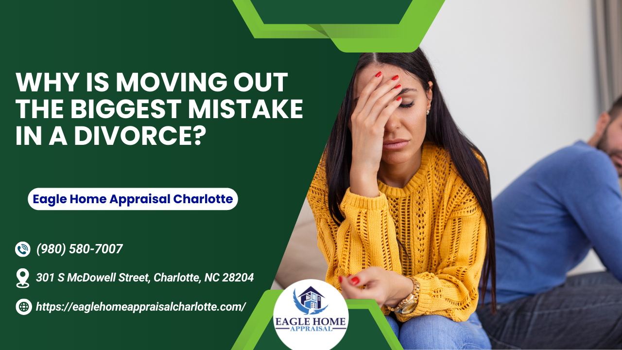 Eagle Home Appraisal Charlotte - Why Is Moving Out The Biggest Mistake In A Divorce?